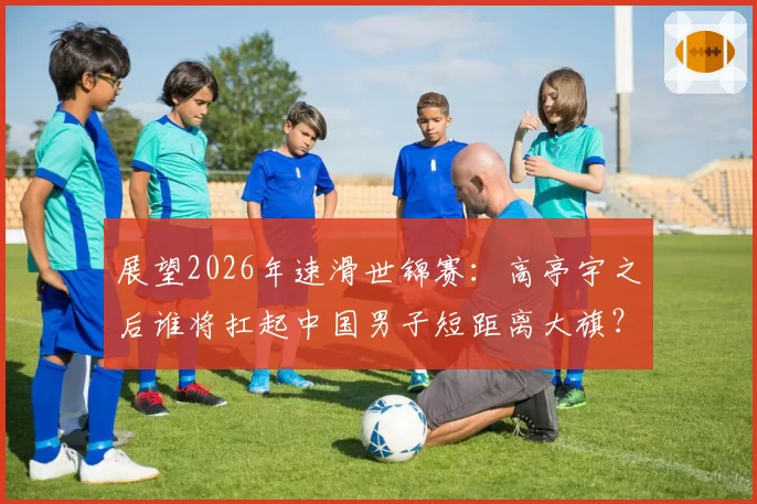 展望2026年速滑世锦赛：高亭宇之后谁将扛起中国男子短距离大旗？
