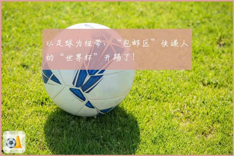 以足球为纽带，“包邮区”快递人的“世界杯”开踢了！