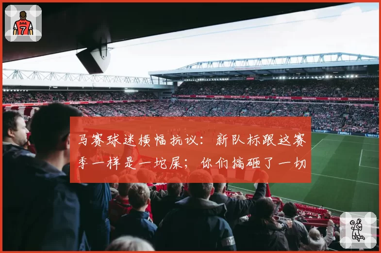 马赛球迷横幅抗议:新队标跟这赛季一样是一坨屎;你们搞砸了一切