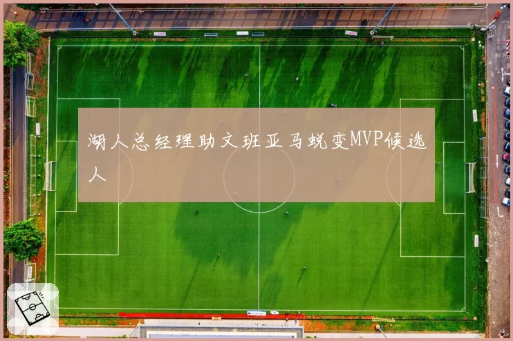 湖人总经理助文班亚马蜕变MVP候选人