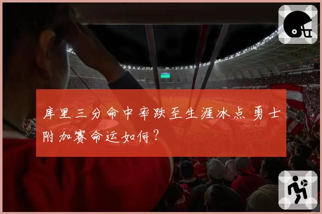 库里三分命中率跌至生涯冰点 勇士附加赛命运如何?