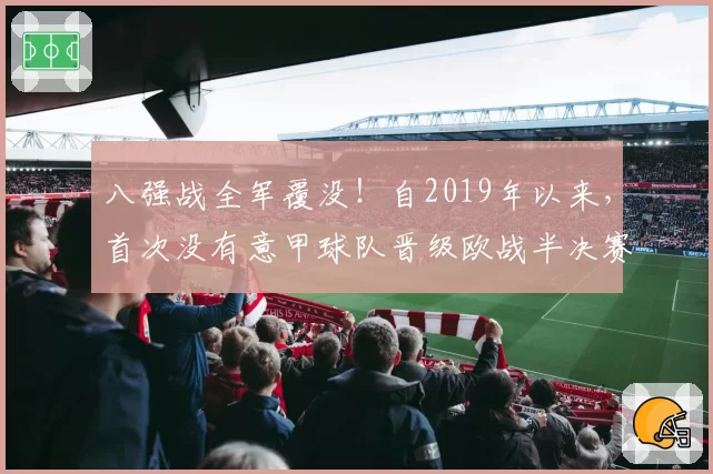 八强战全军覆没！自2019年以来，首次没有意甲球队晋级欧战半决赛