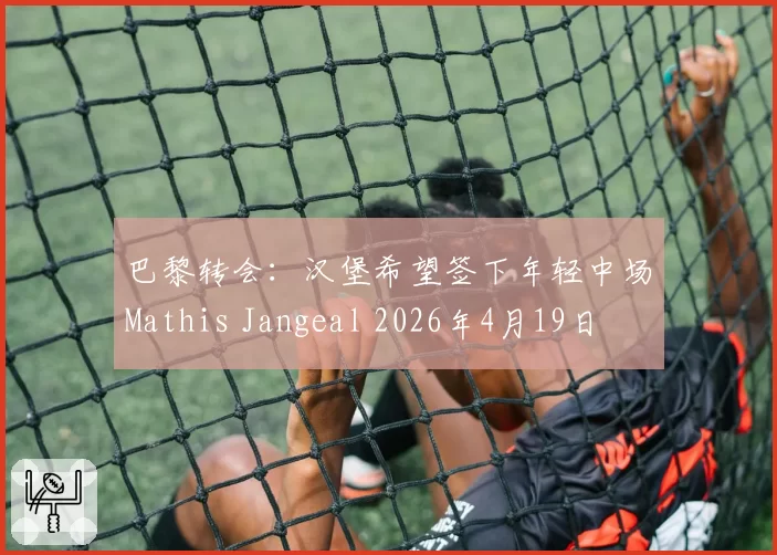 巴黎转会：汉堡希望签下年轻中场Mathis Jangeal 2026年4月19日