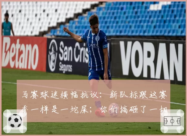 马赛球迷横幅抗议：新队标跟这赛季一样是一坨屎；你们搞砸了一切