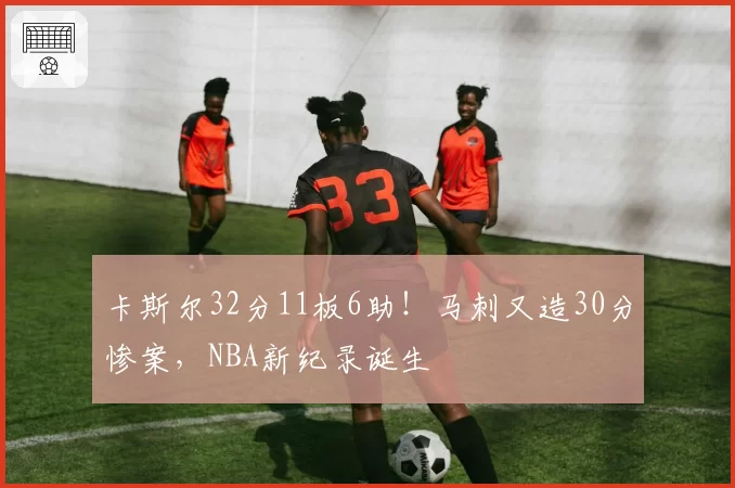 卡斯尔32分11板6助！马刺又造30分惨案，NBA新纪录诞生
