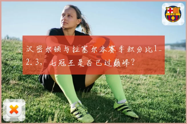 汉密尔顿与拉塞尔本赛季积分比1_2.3,七冠王是否已过巅峰?