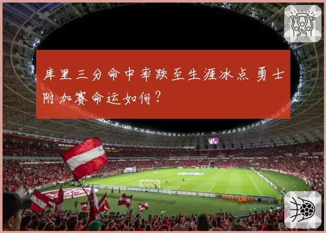 库里三分命中率跌至生涯冰点 勇士附加赛命运如何?
