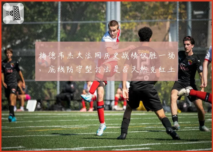 梅德韦杰夫法网历史战绩仅胜一场，底线防守型打法是否天然克红土？