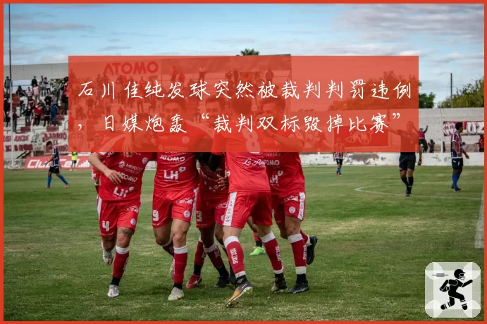 石川佳纯发球突然被裁判判罚违例,日媒炮轰“裁判双标毁掉比赛”