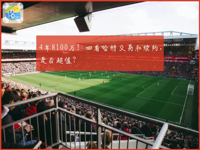 4年8100万！回看哈特交易和续约，是否超值？